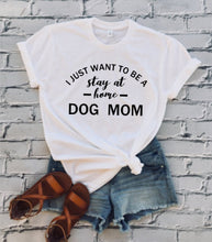 Load image into Gallery viewer, I Just Want to Be a Stay At Home Dog Mom T-Shirt
