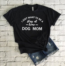 Load image into Gallery viewer, I Just Want to Be a Stay At Home Dog Mom T-Shirt
