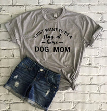 Load image into Gallery viewer, I Just Want to Be a Stay At Home Dog Mom T-Shirt
